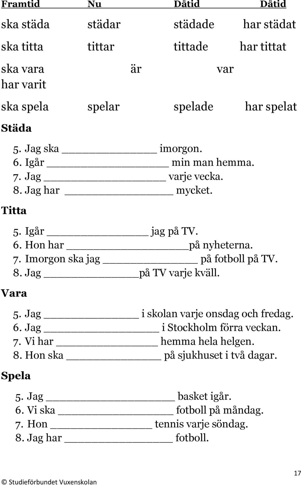 8. Jag på TV varje kväll. Vara 5. Jag i skolan varje onsdag och fredag. 6. Jag i Stockholm förra veckan. 7. Vi har hemma hela helgen. 8.