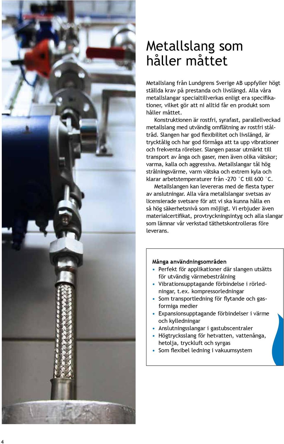 Konstruktionen är rostfri, syrafast, parallellveckad metallslang med utvändig omflätning av rostfri tråd.