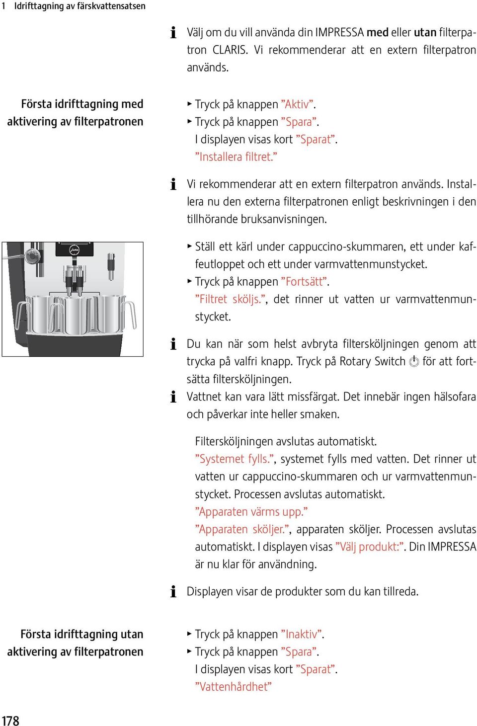 Installera nu d externa filterpatron eigt bkrivning i d tillhörande bksanvisning. T Ställ ett kärl under cappuccino-skummar, ett under kaffeutloppet och ett under varmvattmunstycket.