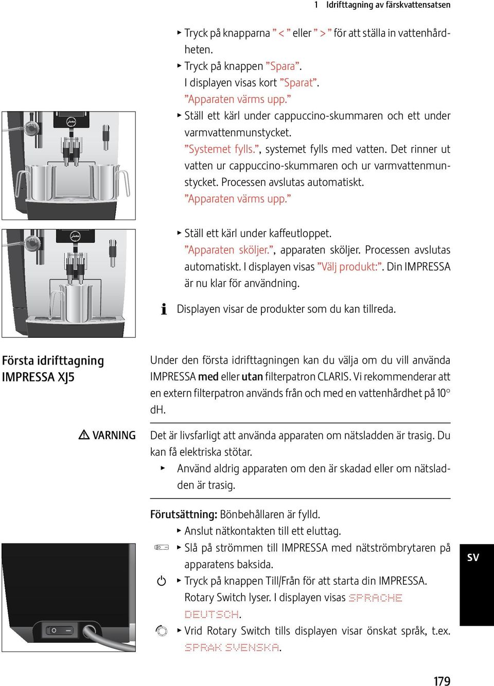 Procs avslutas automatiskt. Apparat värms upp. T Ställ ett kärl under kaffeutloppet. Apparat sköljer., apparat sköljer. Procs avslutas automatiskt. I display visas Välj produkt:.