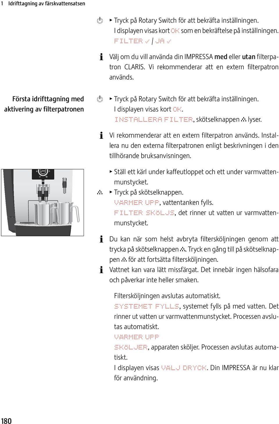 Första idrifttagning med aktivering av filterpatron k T Tryck på Rotary Swch för att bekräfta inställning. I display visas kort OK. INSTALLERA FILTER, skötselknapp c lyser.