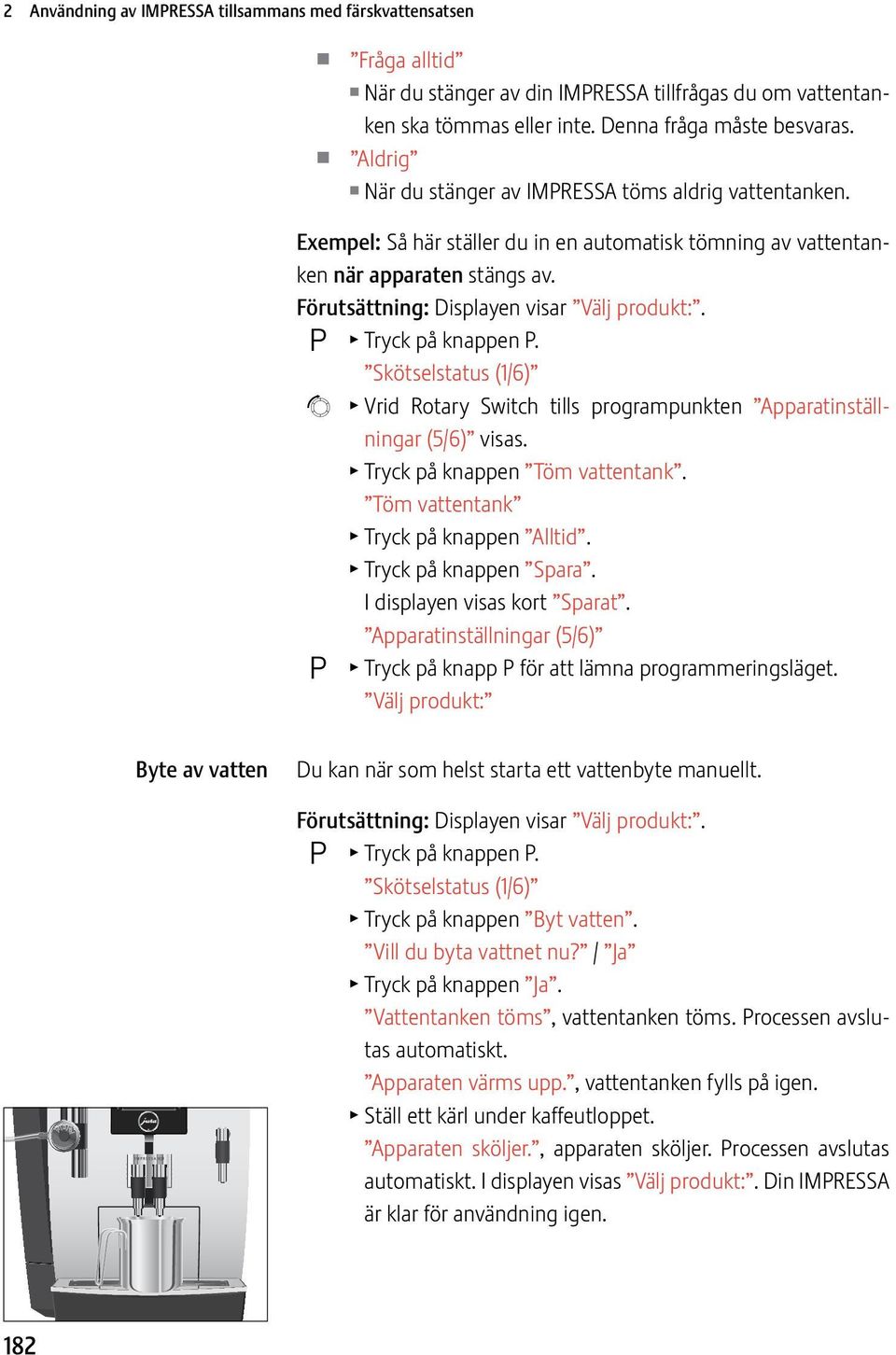 O T Tryck på knapp P. Skötselstatus (1/6) g T Vrid Rotary Swch tills programpunkt Apparatinställningar (5/6) visas. T Tryck på knapp Töm vatttank. Töm vatttank T Tryck på knapp Alltid.