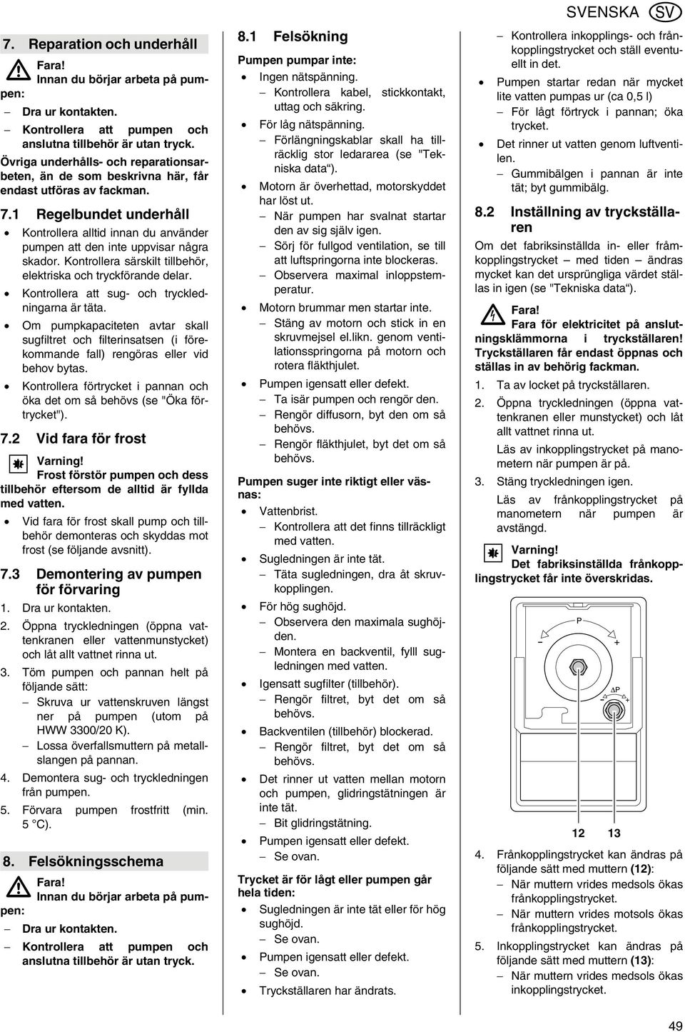 1 Regelbundet underhåll Kontrollera alltid innan du använder pumpen att den inte uppvisar några skador. Kontrollera särskilt tillbehör, elektriska och tryckförande delar.