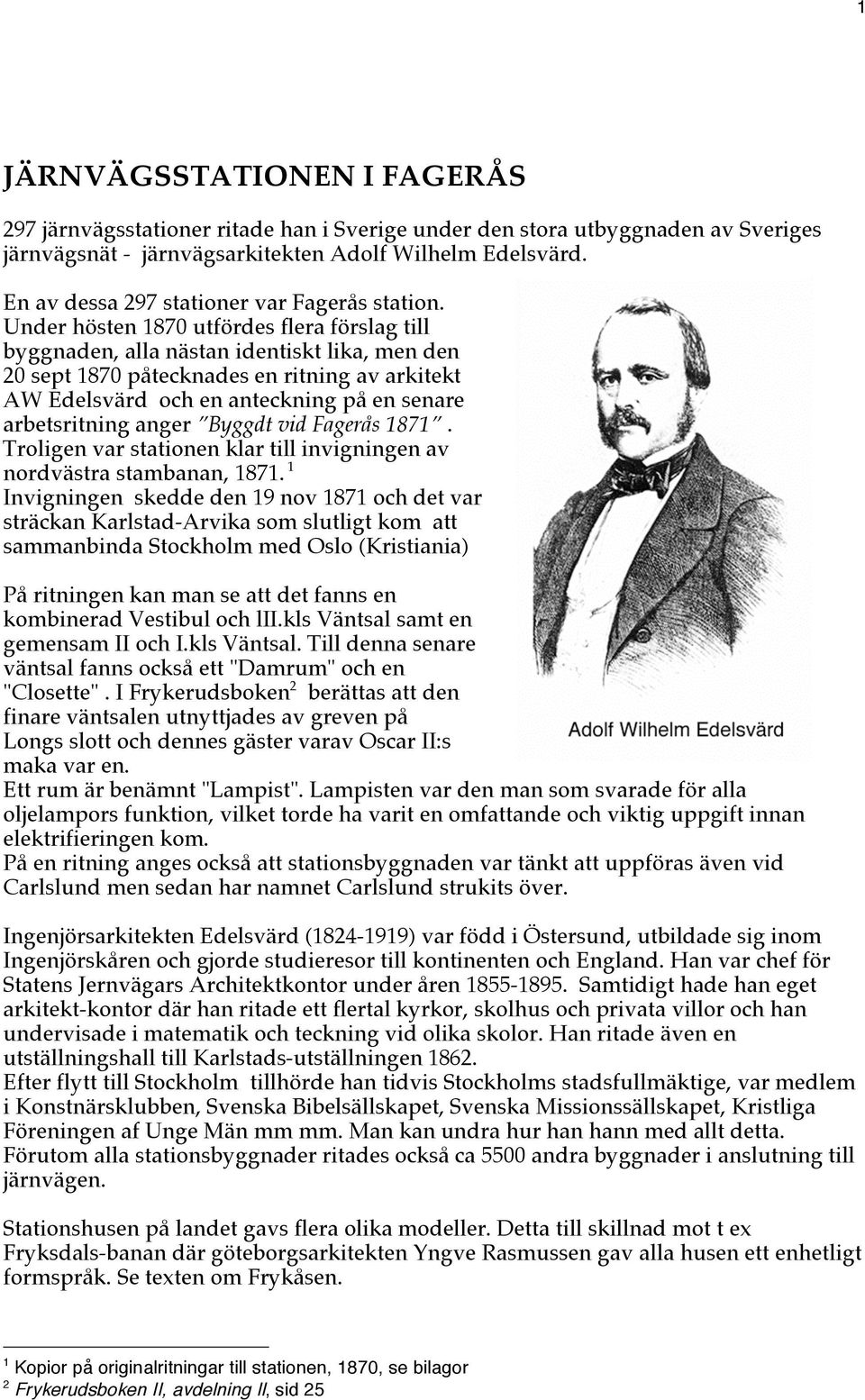 Under hösten 1870 utfördes flera förslag till byggnaden, alla nästan identiskt lika, men den 20 sept 1870 påtecknades en ritning av arkitekt AW Edelsvärd och en anteckning på en senare arbetsritning