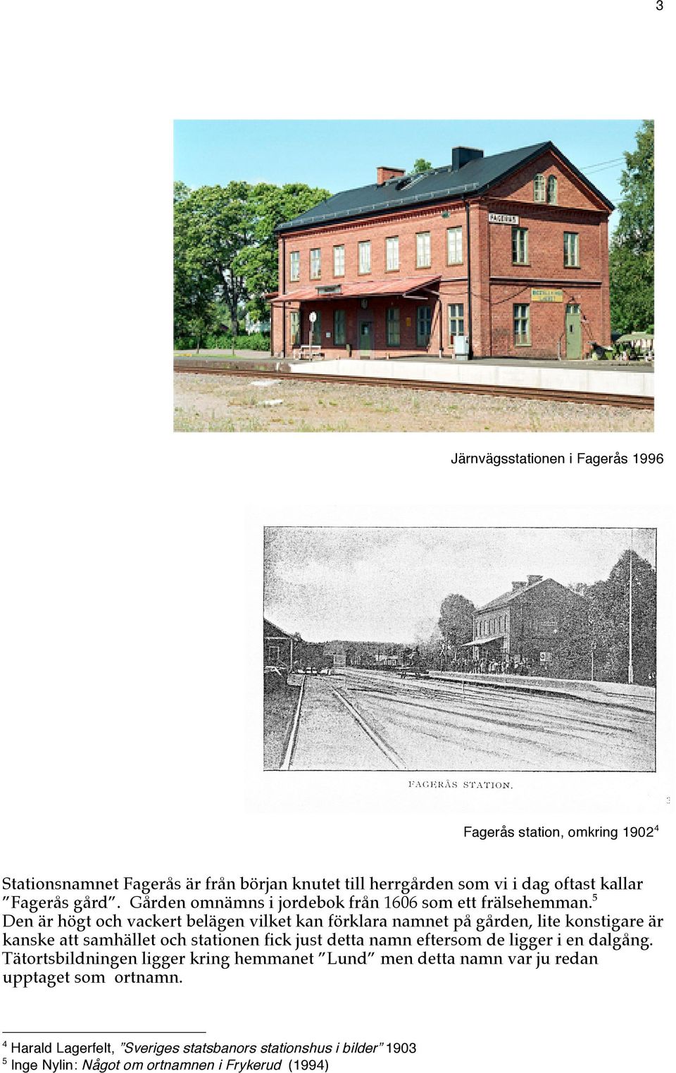 5 Den är högt och vackert belägen vilket kan förklara namnet på gården, lite konstigare är kanske att samhället och stationen fick just detta namn