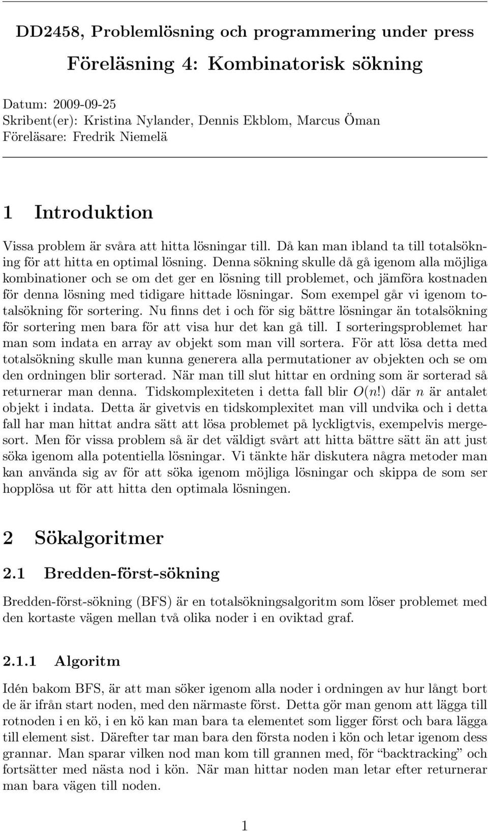 Denna sökning skulle då gå igenom alla möjliga kombinationer och se om det ger en lösning till problemet, och jämföra kostnaden för denna lösning med tidigare hittade lösningar.