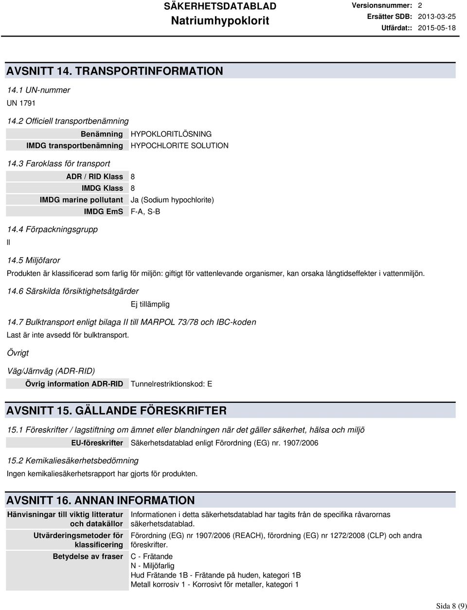 5 Miljöfaror Produkten är klassificerad som farlig för miljön: giftigt för vattenlevande organismer, kan orsaka långtidseffekter i vattenmiljön. 14.6 Särskilda försiktighetsåtgärder 14.