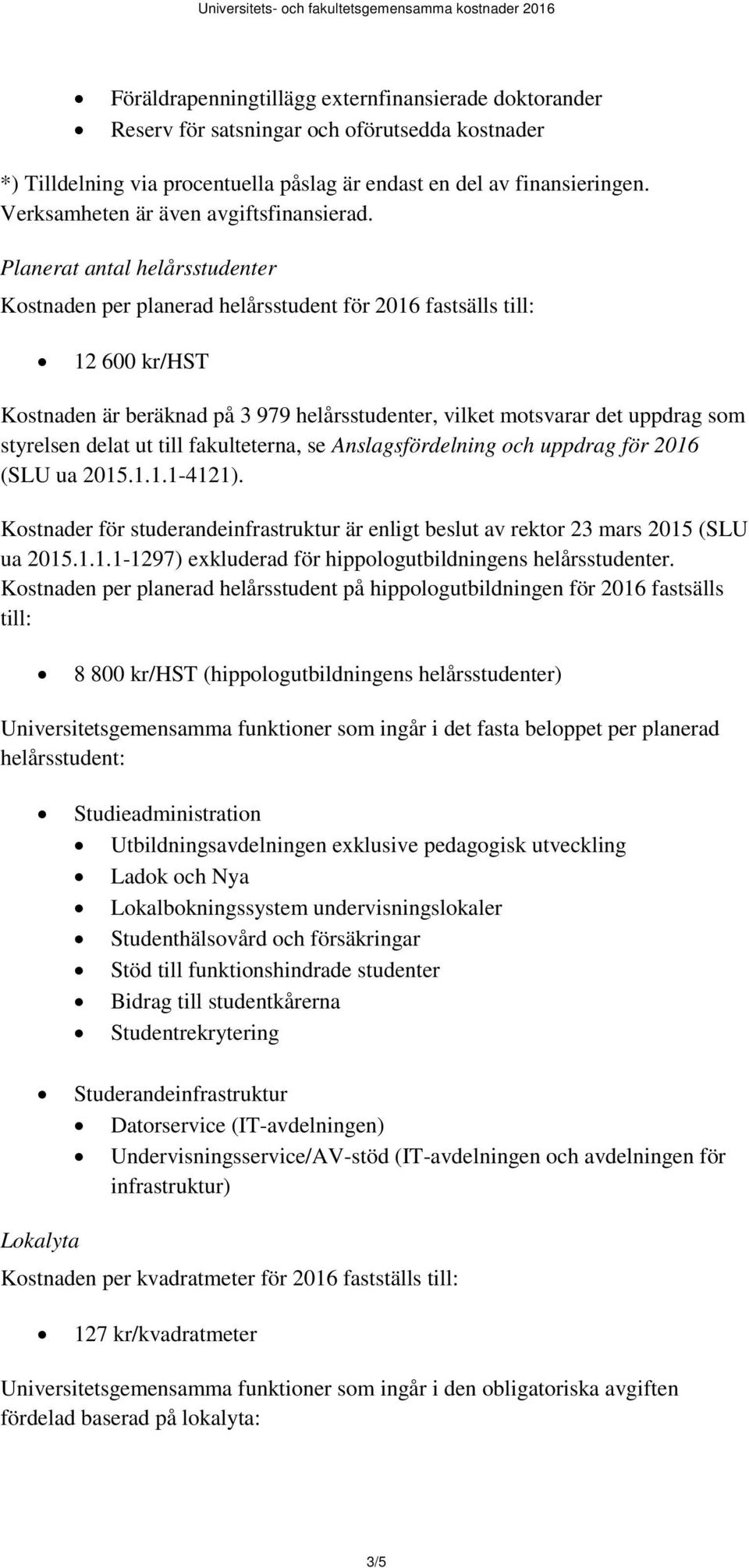 Planerat antal helårsstudenter Kostnaden per planerad helårsstudent för 2016 fastsälls till: 12 600 kr/hst Kostnaden är beräknad på 3 979 helårsstudenter, vilket motsvarar det uppdrag som styrelsen