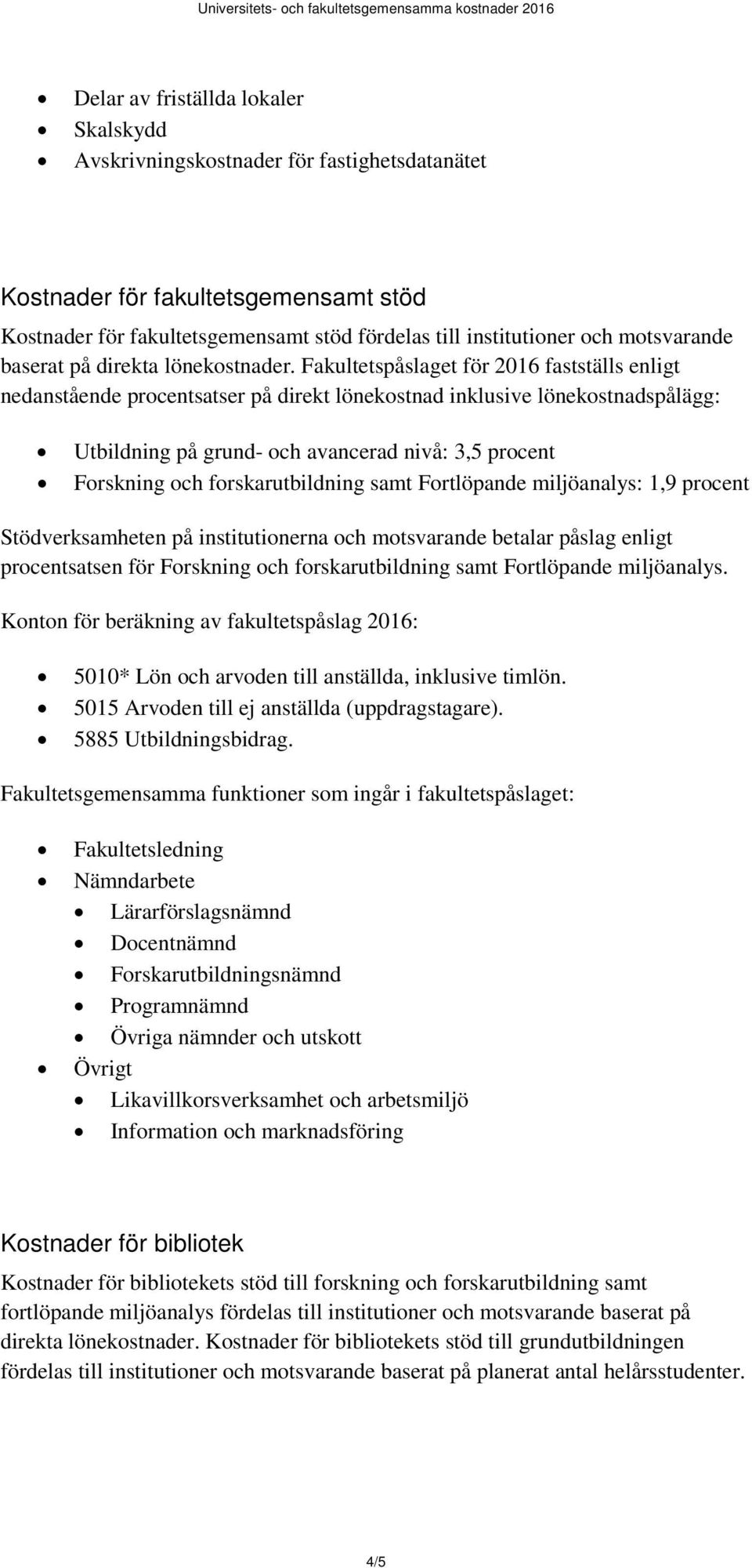 Fakultetspåslaget för 2016 fastställs enligt nedanstående procentsatser på direkt lönekostnad inklusive lönekostnadspålägg: Utbildning på grund- och avancerad nivå: 3,5 procent Forskning och