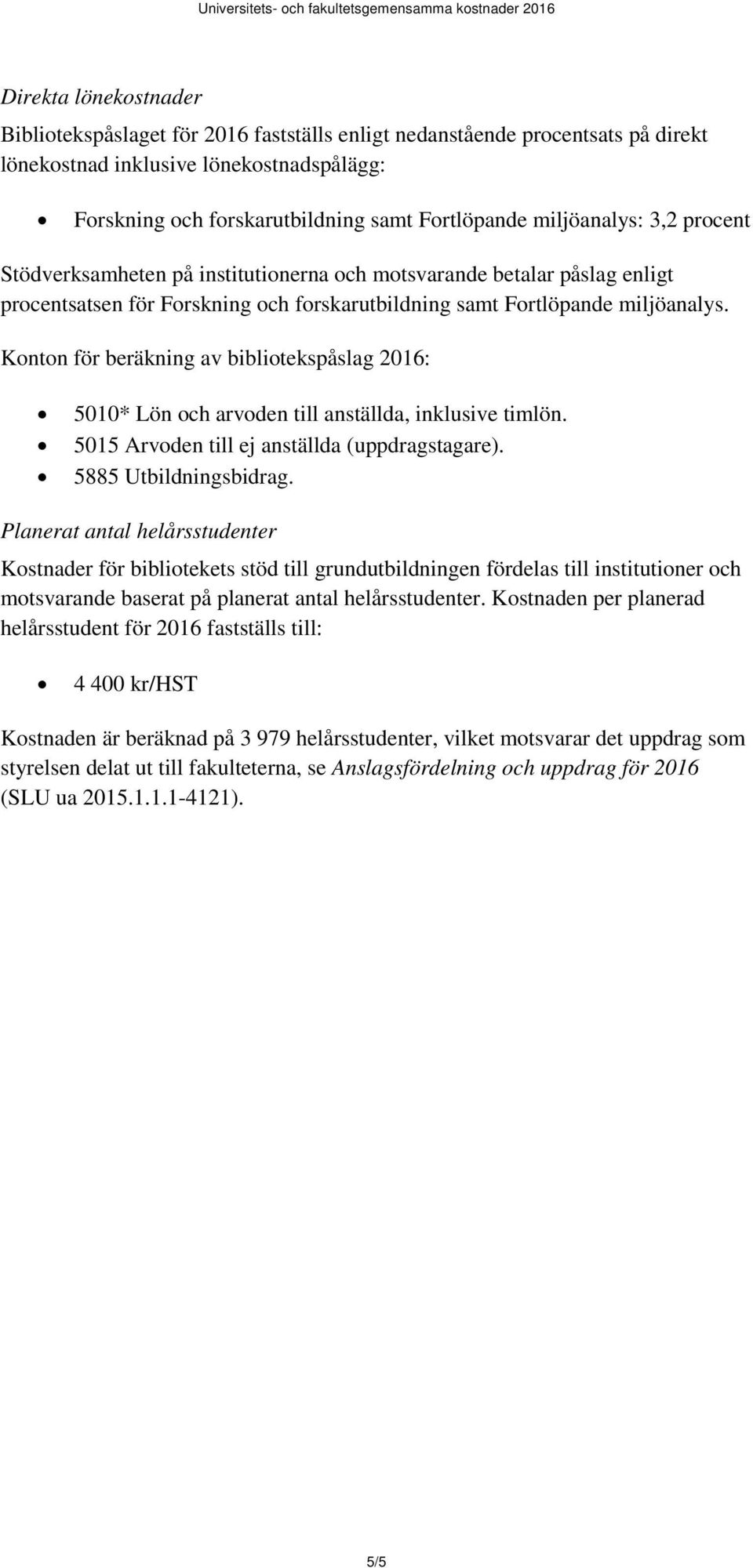 Konton för beräkning av bibliotekspåslag 2016: 5010* Lön och arvoden till anställda, inklusive timlön. 5015 Arvoden till ej anställda (uppdragstagare). 5885 Utbildningsbidrag.