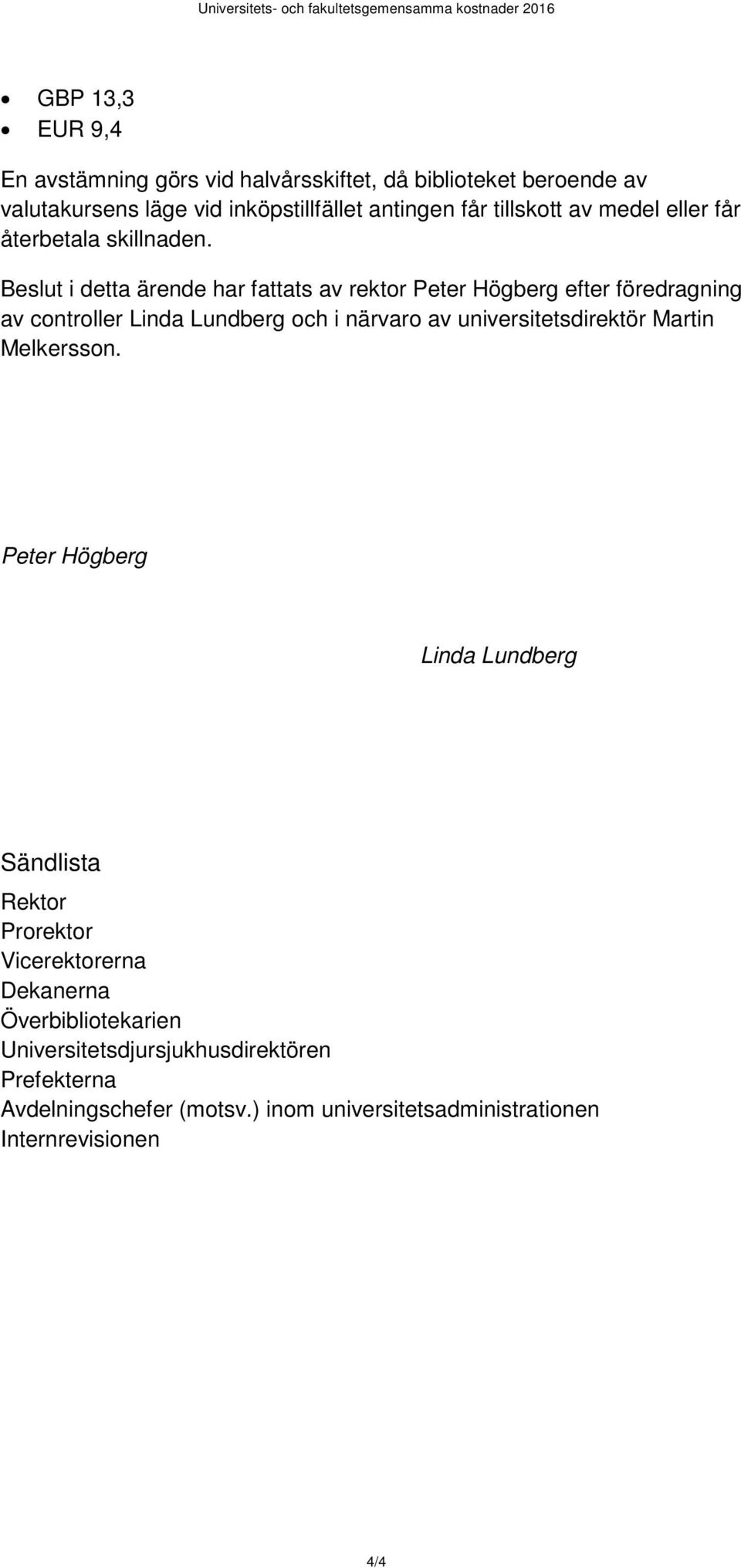 Beslut i detta ärende har fattats av rektor Peter Högberg efter föredragning av controller Linda Lundberg och i närvaro av universitetsdirektör