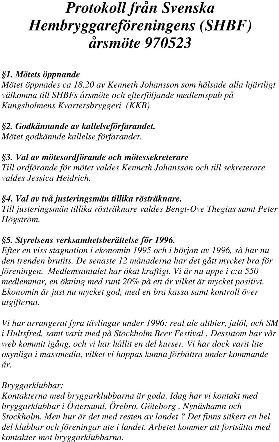 Mötet godkännde kallelse förfarandet. 3. Val av mötesordförande och mötessekreterare Till ordförande för mötet valdes Kenneth Johansson och till sekreterare valdes Jessica Heidrich. 4.