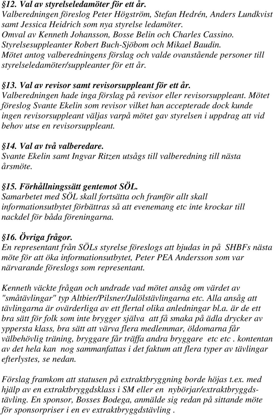 Mötet antog valberedningens förslag och valde ovanstående personer till styrelseledamöter/suppleanter för ett år. 13. Val av revisor samt revisorsuppleant för ett år.