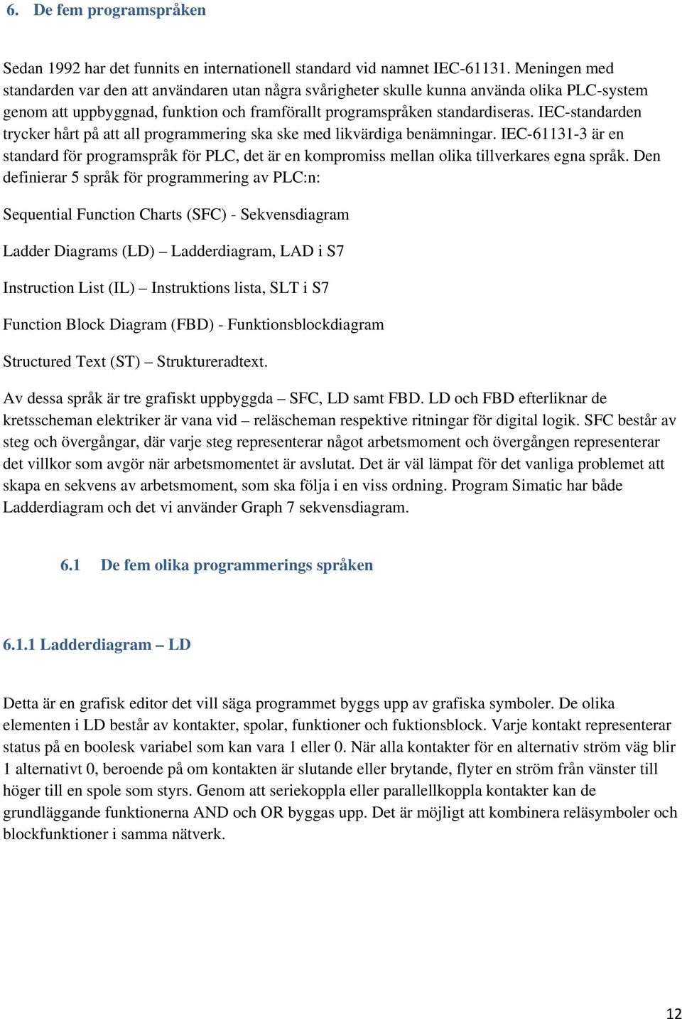 IEC-standarden trycker hårt på att all programmering ska ske med likvärdiga benämningar. IEC-61131-3 är en standard för programspråk för PLC, det är en kompromiss mellan olika tillverkares egna språk.