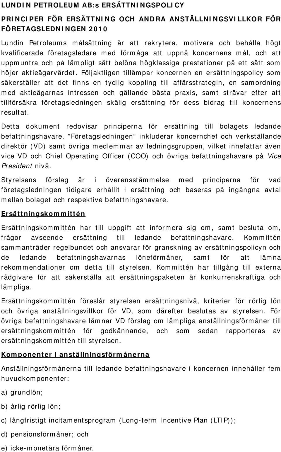 Följaktligen tillämpar koncernen en ersättningspolicy som säkerställer att det finns en tydlig koppling till affärsstrategin, en samordning med aktieägarnas intressen och gällande bästa praxis, samt