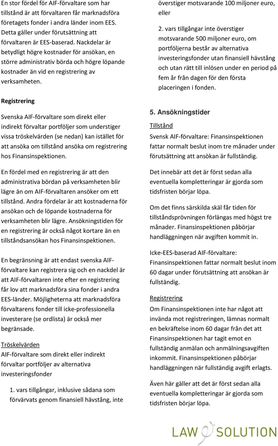 vars tillgångar inte överstiger motsvarande 500 miljoner euro, om portföljerna består av alternativa investeringsfonder utan finansiell hävstång och utan rätt till inlösen under en period på fem år