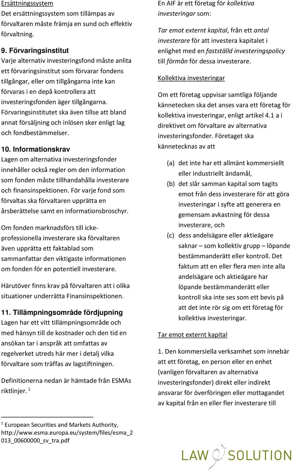 investeringsfonden äger tillgångarna. Förvaringsinstitutet ska även tillse att bland annat försäljning och inlösen sker enligt lag och fondbestämmelser. 10.