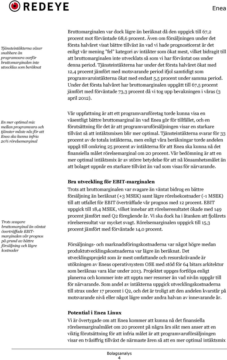 Även om försäljningen under det första halvåret visat bättre tillväxt än vad vi hade prognosticerat är det enligt vår mening fel kategori av intäkter som ökat mest, vilket bidragit till att