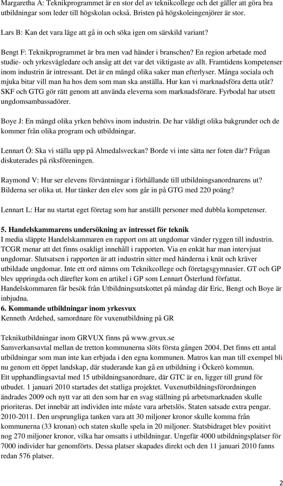 En region arbetade med studie- och yrkesvägledare och ansåg att det var det viktigaste av allt. Framtidens kompetenser inom industrin är intressant. Det är en mängd olika saker man efterlyser.