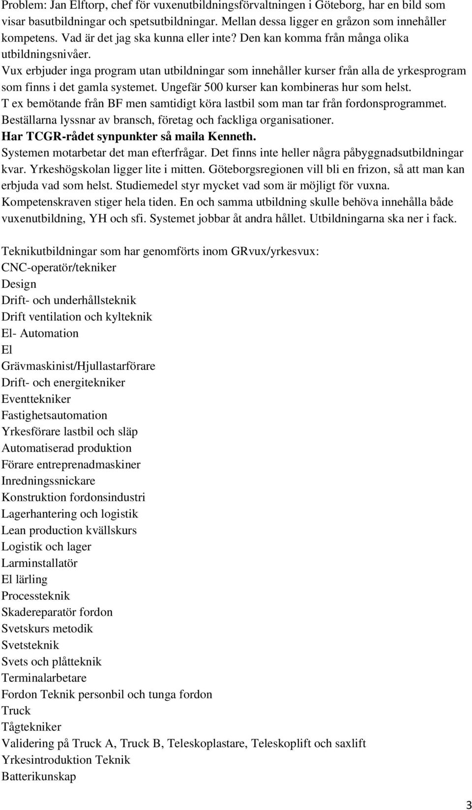 Vux erbjuder inga program utan utbildningar som innehåller kurser från alla de yrkesprogram som finns i det gamla systemet. Ungefär 500 kurser kan kombineras hur som helst.