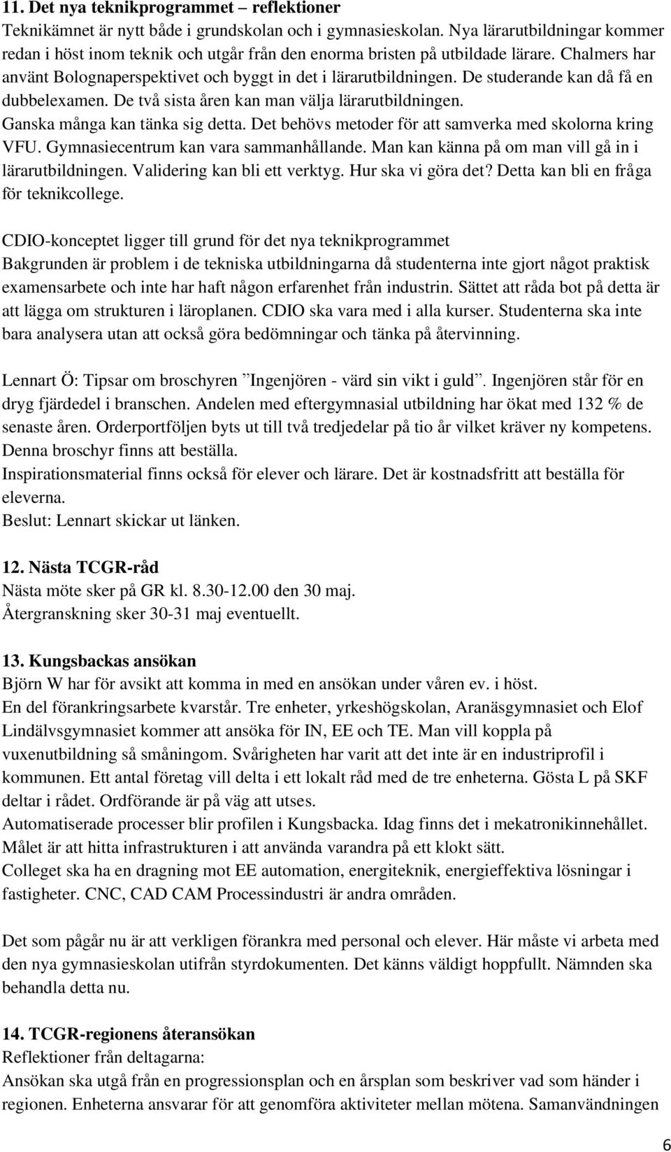 De studerande kan då få en dubbelexamen. De två sista åren kan man välja lärarutbildningen. Ganska många kan tänka sig detta. Det behövs metoder för att samverka med skolorna kring VFU.