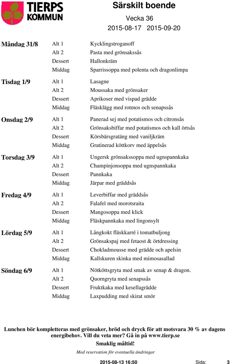 Gratinerad köttkorv med äppelsås Torsdag 3/9 Alt 1 Ungersk grönsakssoppa med ugnspannkaka Alt 2 Champinjonsoppa med ugnspannkaka Järpar med gräddsås Fredag 4/9 Alt 1 Leverbiffar med gräddsås Alt 2