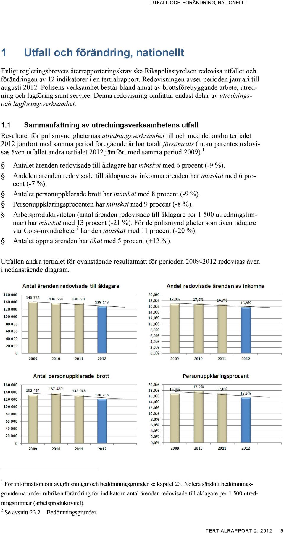 Denna redovisning omfattar endast delar av utredningsoch lagföringsverksamhet. 1.