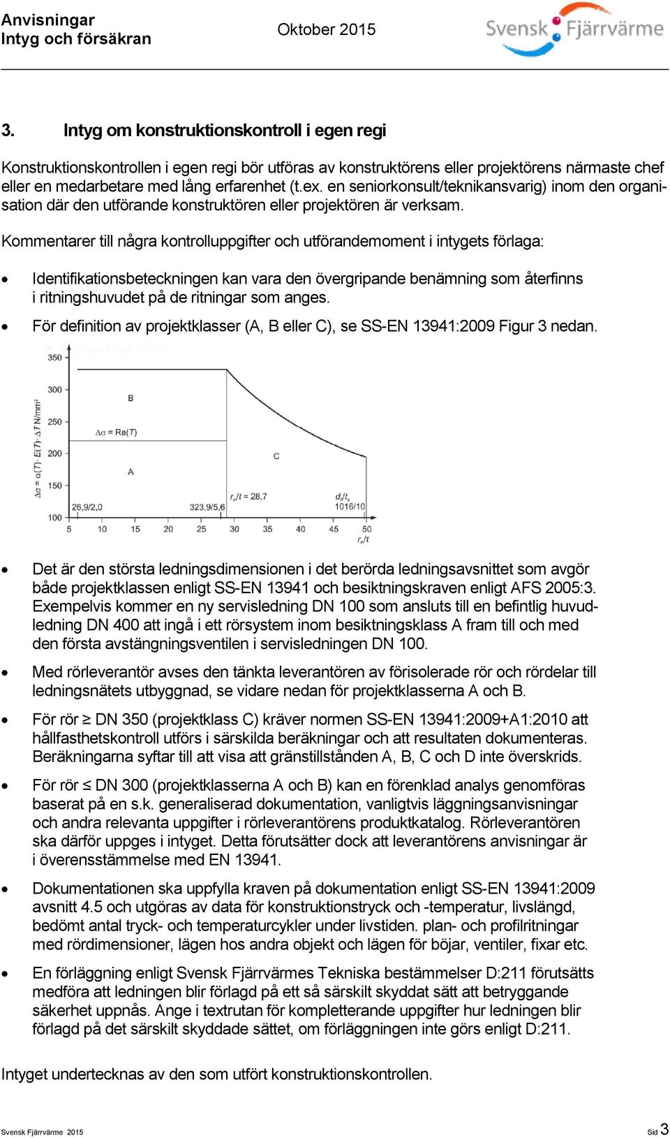 Kommentarer till några kontrolluppgifter och utförandemoment i intygets förlaga: Identifikationsbeteckningen kan vara den övergripande benämning som återfinns i ritningshuvudet på de ritningar som