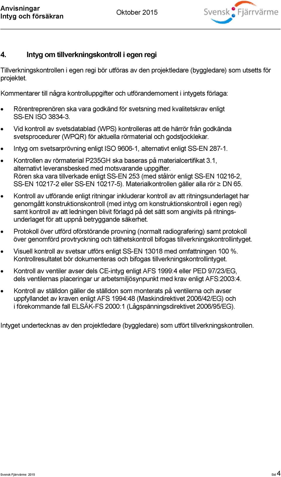 Vid kontroll av svetsdatablad (WPS) kontrolleras att de härrör från godkända svetsprocedurer (WPQR) för aktuella rörmaterial och godstjocklekar.