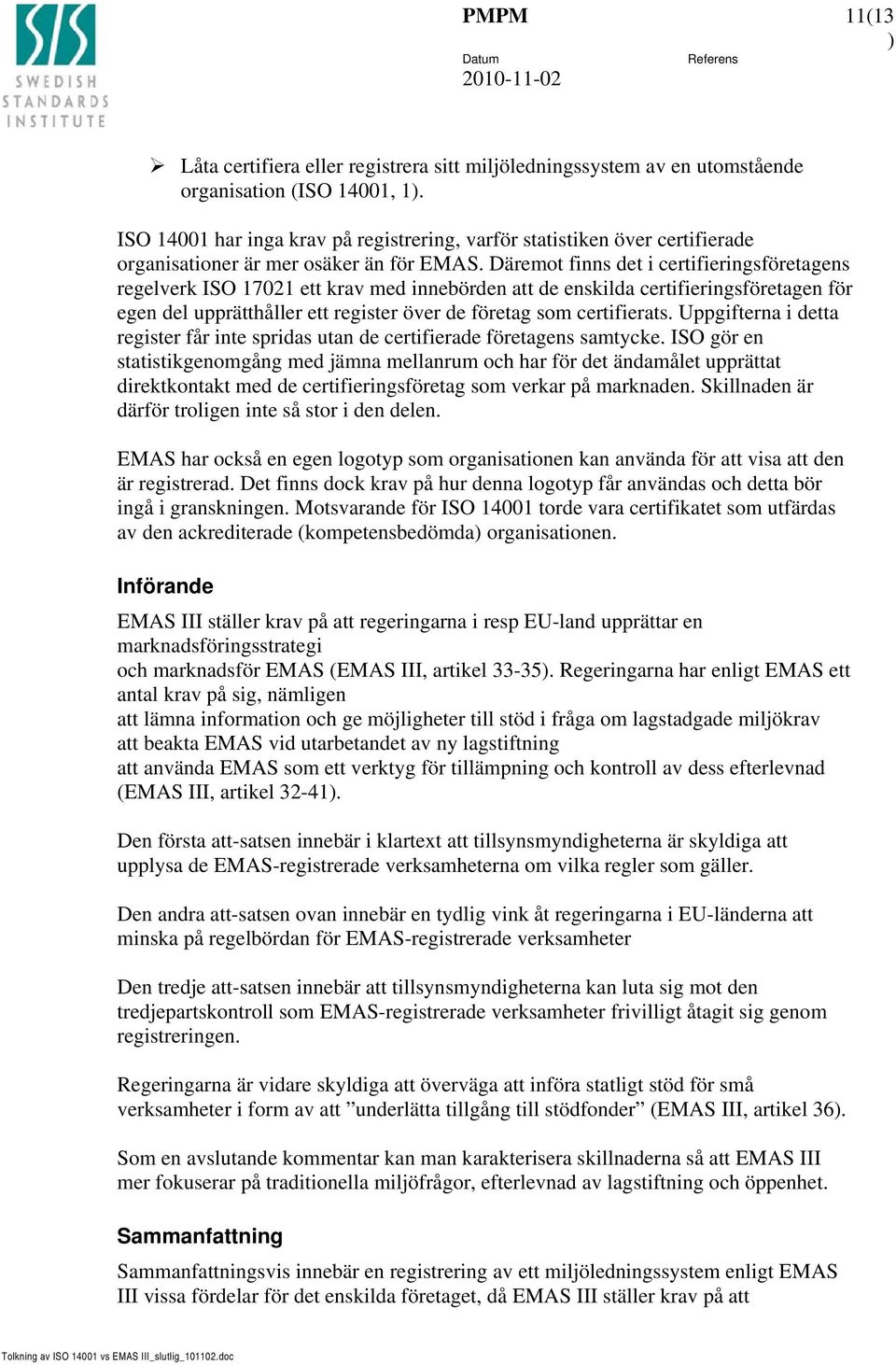 Däremot finns det i certifieringsföretagens regelverk ISO 17021 ett krav med innebörden att de enskilda certifieringsföretagen för egen del upprätthåller ett register över de företag som certifierats.