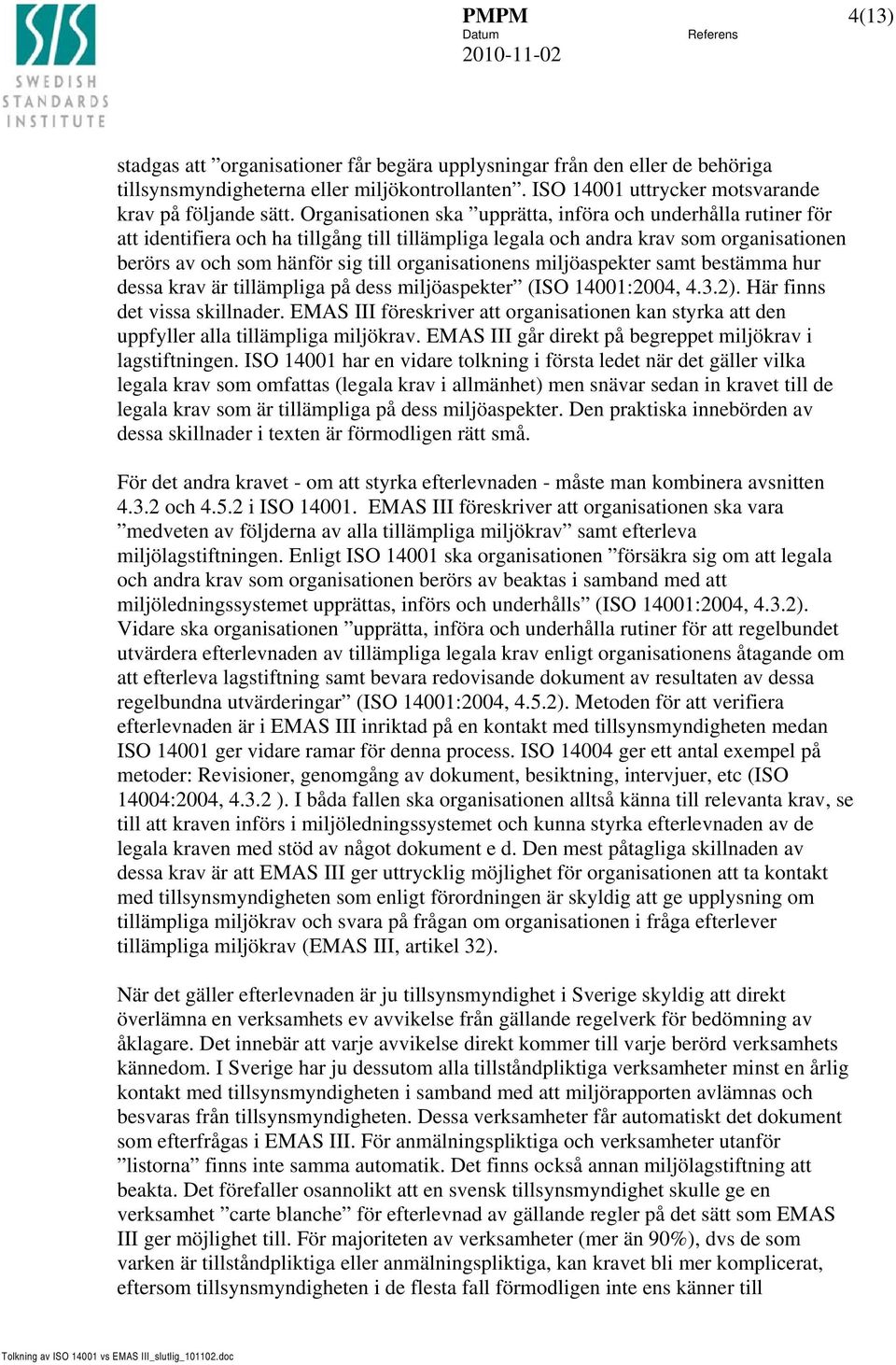 organisationens miljöaspekter samt bestämma hur dessa krav är tillämpliga på dess miljöaspekter (ISO 14001:2004, 4.3.2). Här finns det vissa skillnader.