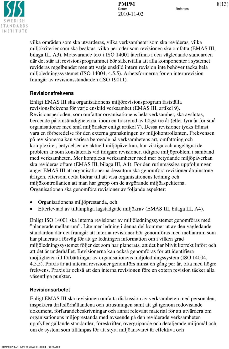 intern revision inte behöver täcka hela miljöledningssystemet (ISO 14004, 4.5.5). Arbetsformerna för en internrevision framgår av revisionsstandarden (ISO 19011).