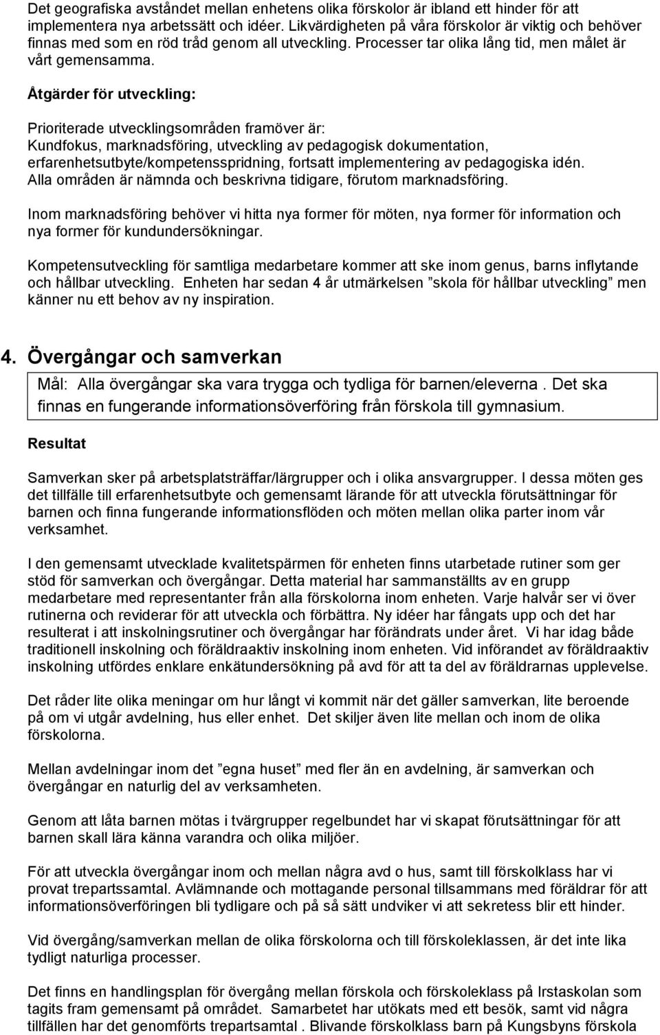 Prioriterade utvecklingsområden framöver är: Kundfokus, marknadsföring, utveckling av pedagogisk dokumentation, erfarenhetsutbyte/kompetensspridning, fortsatt implementering av pedagogiska idén.