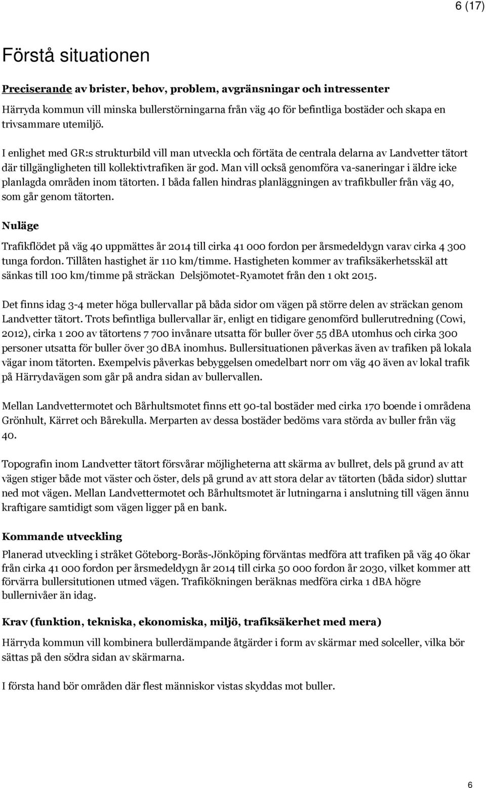 Man vill också genomföra va-saneringar i äldre icke planlagda områden inom tätorten. I båda fallen hindras planläggningen av trafikbuller från väg 40, som går genom tätorten.