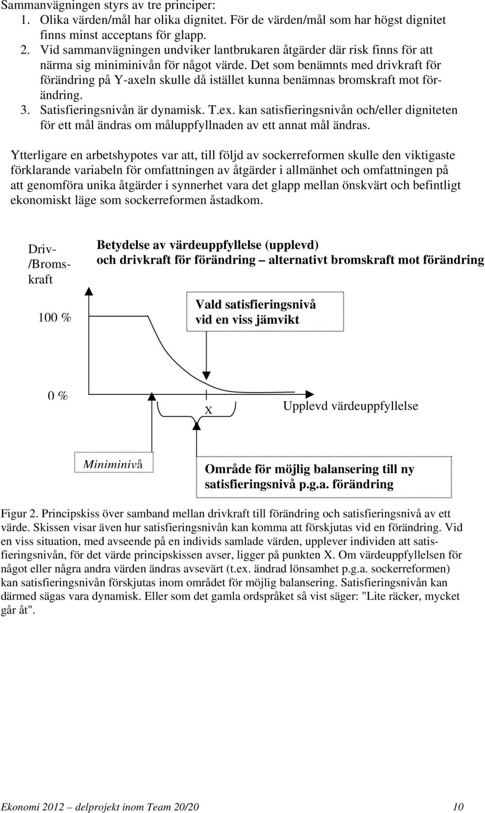 Det som benämnts med drivkraft för förändring på Y-axeln skulle då istället kunna benämnas bromskraft mot förändring. 3. Satisfieringsnivån är dynamisk. T.ex.