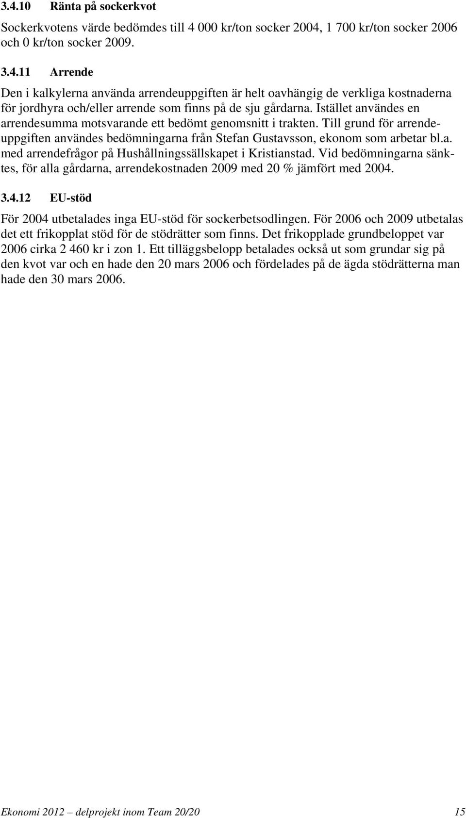 Vid bedömningarna sänktes, för alla gårdarna, arrendekostnaden 2009 med 20 % jämfört med 2004. 3.4.12 EU-stöd För 2004 utbetalades inga EU-stöd för sockerbetsodlingen.