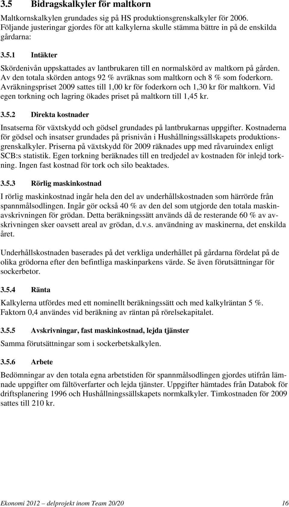 Av den totala skörden antogs 92 % avräknas som maltkorn och 8 % som foderkorn. Avräkningspriset 2009 sattes till 1,00 kr för foderkorn och 1,30 kr för maltkorn.