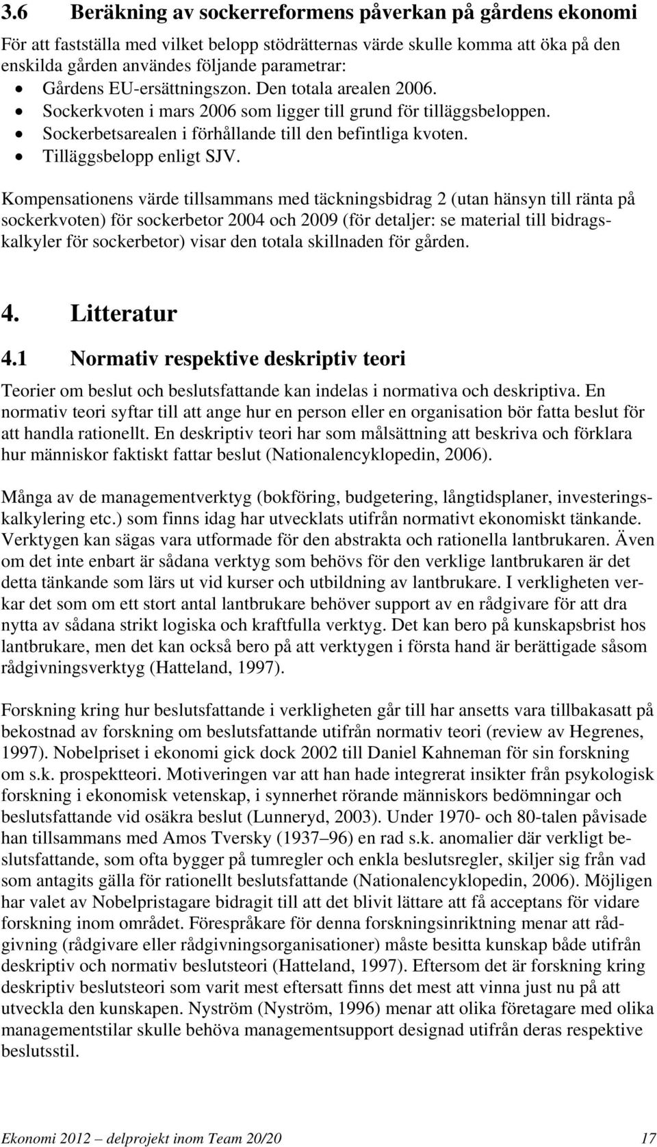 Kompensationens värde tillsammans med täckningsbidrag 2 (utan hänsyn till ränta på sockerkvoten) för sockerbetor 2004 och 2009 (för detaljer: se material till bidragskalkyler för sockerbetor) visar