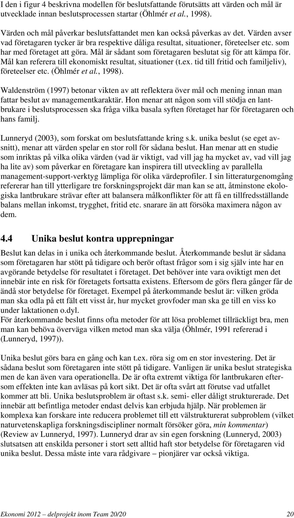 som har med företaget att göra. Mål är sådant som företagaren beslutat sig för att kämpa för. Mål kan referera till ekonomiskt resultat, situationer (t.ex.