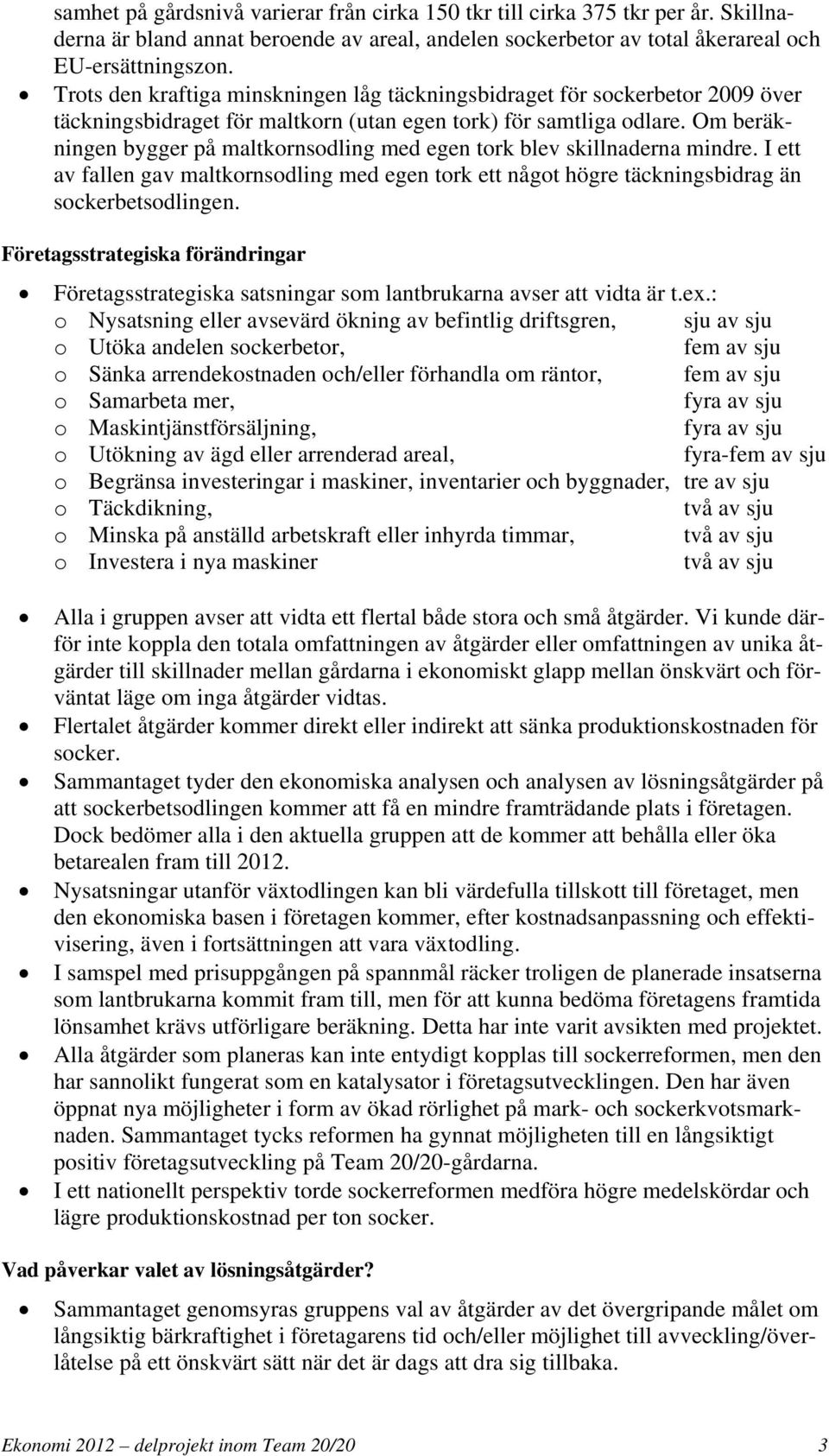 Om beräkningen bygger på maltkornsodling med egen tork blev skillnaderna mindre. I ett av fallen gav maltkornsodling med egen tork ett något högre täckningsbidrag än sockerbetsodlingen.