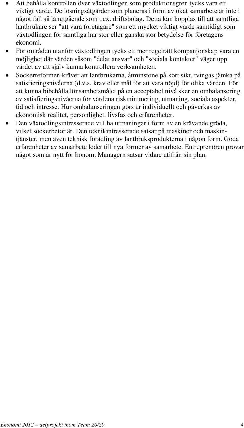 Detta kan kopplas till att samtliga lantbrukare ser "att vara företagare" som ett mycket viktigt värde samtidigt som växtodlingen för samtliga har stor eller ganska stor betydelse för företagens
