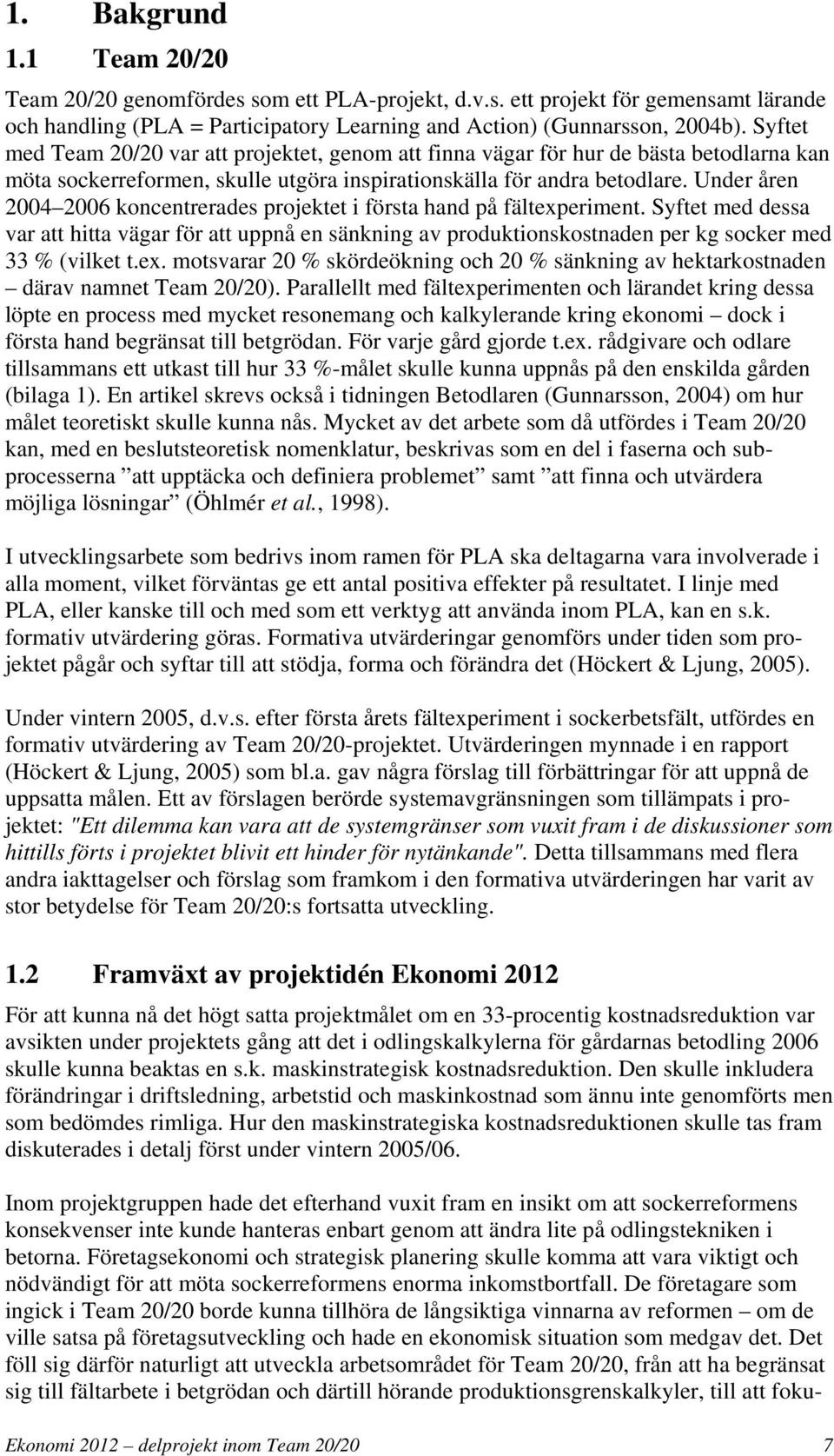 Under åren 2004 2006 koncentrerades projektet i första hand på fältexperiment. Syftet med dessa var att hitta vägar för att uppnå en sänkning av produktionskostnaden per kg socker med 33 % (vilket t.