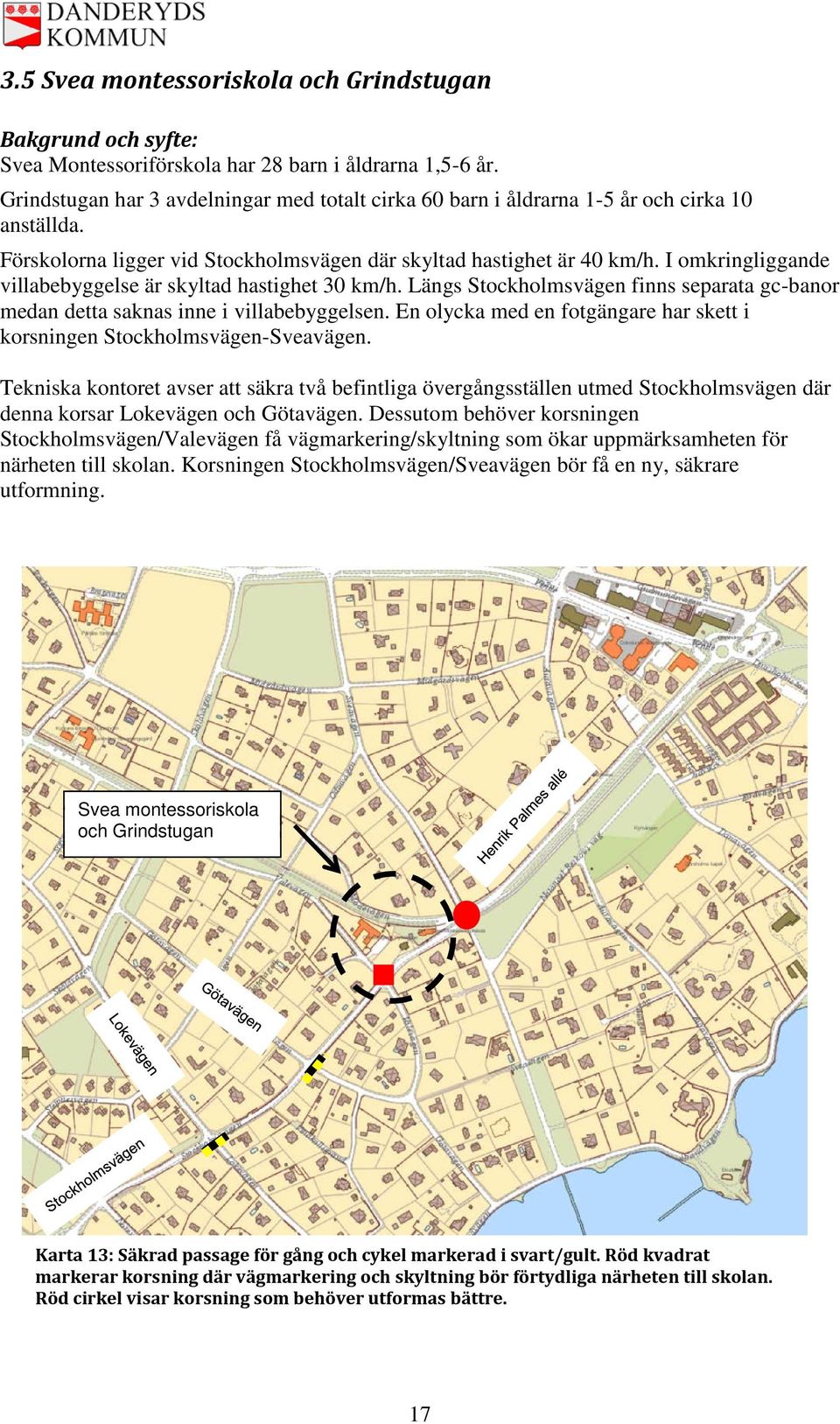 Längs Stockholmsvägen finns separata gc-banor medan detta saknas inne i villabebyggelsen. En olycka med en fotgängare har skett i korsningen Stockholmsvägen-Sveavägen.