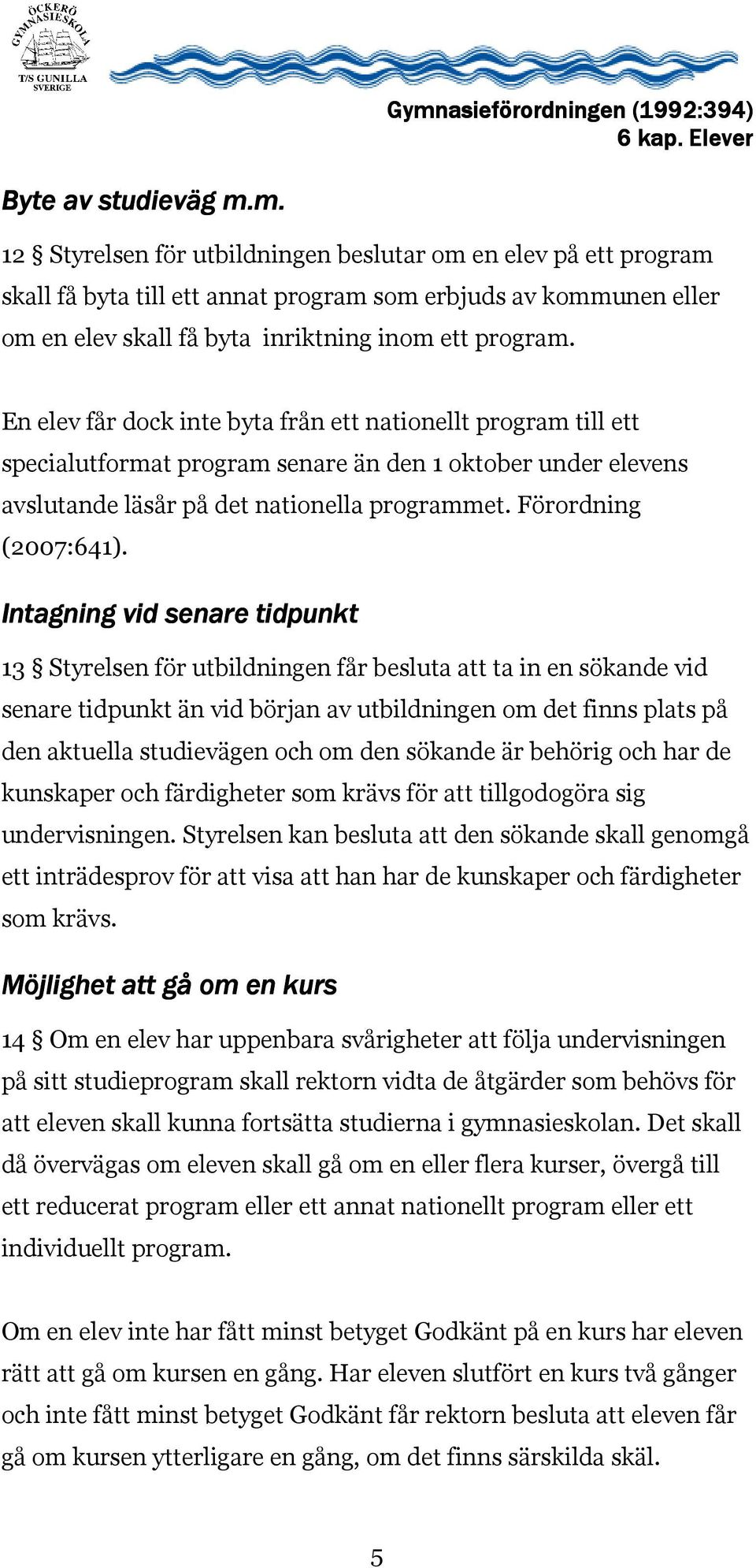 En elev får dock inte byta från ett nationellt program till ett specialutformat program senare än den 1 oktober under elevens avslutande läsår på det nationella programmet. Förordning (2007:641).