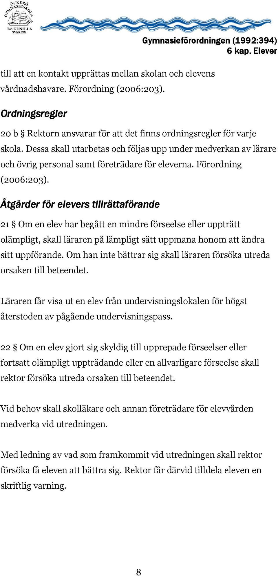 Åtgärder för elevers tillrättaförande 21 Om en elev har begått en mindre förseelse eller uppträtt olämpligt, skall läraren på lämpligt sätt uppmana honom att ändra sitt uppförande.