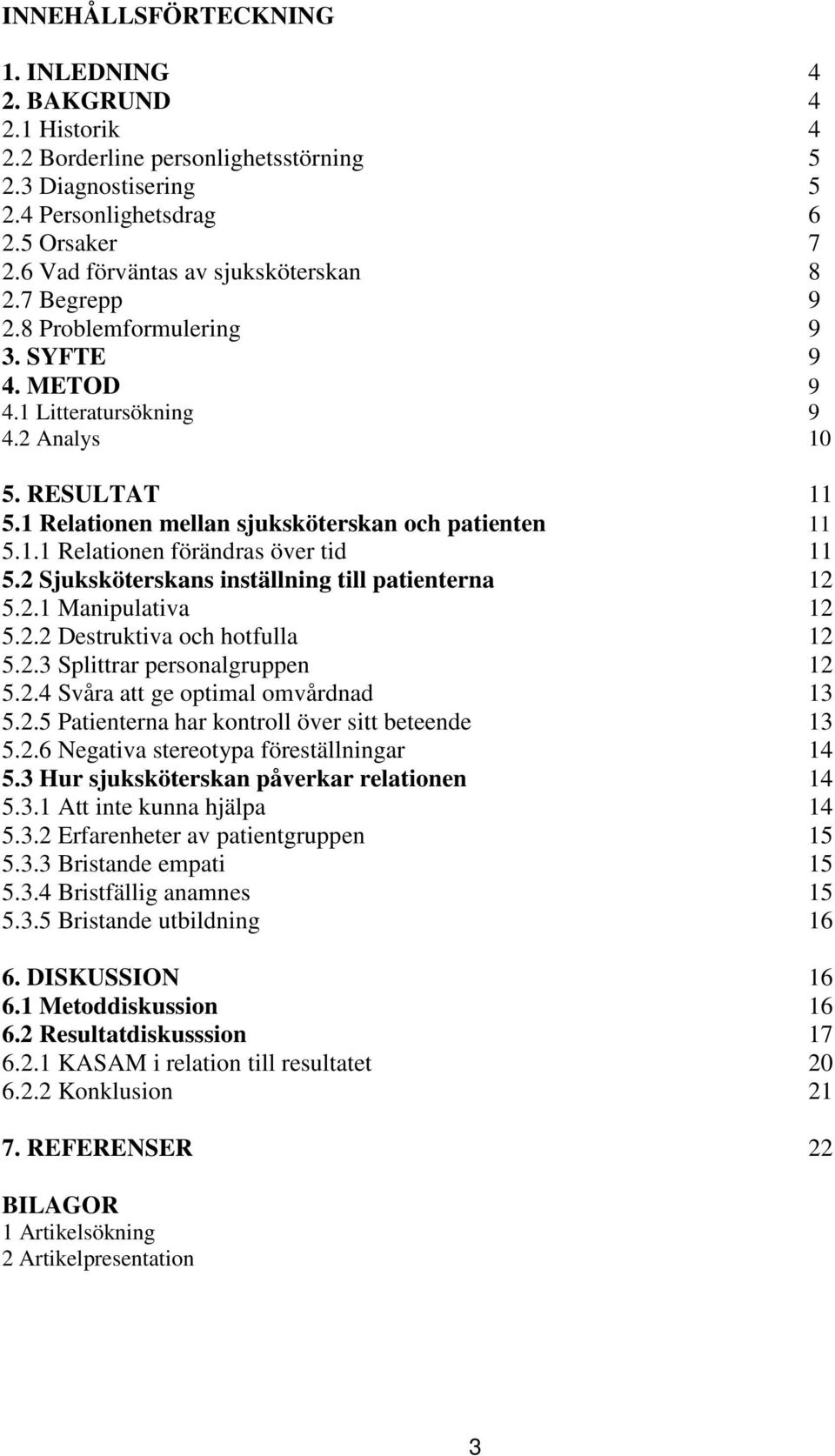 1 Relationen mellan sjuksköterskan och patienten 11 5.1.1 Relationen förändras över tid 11 5.2 Sjuksköterskans inställning till patienterna 12 5.2.1 Manipulativa 12 5.2.2 Destruktiva och hotfulla 12 5.