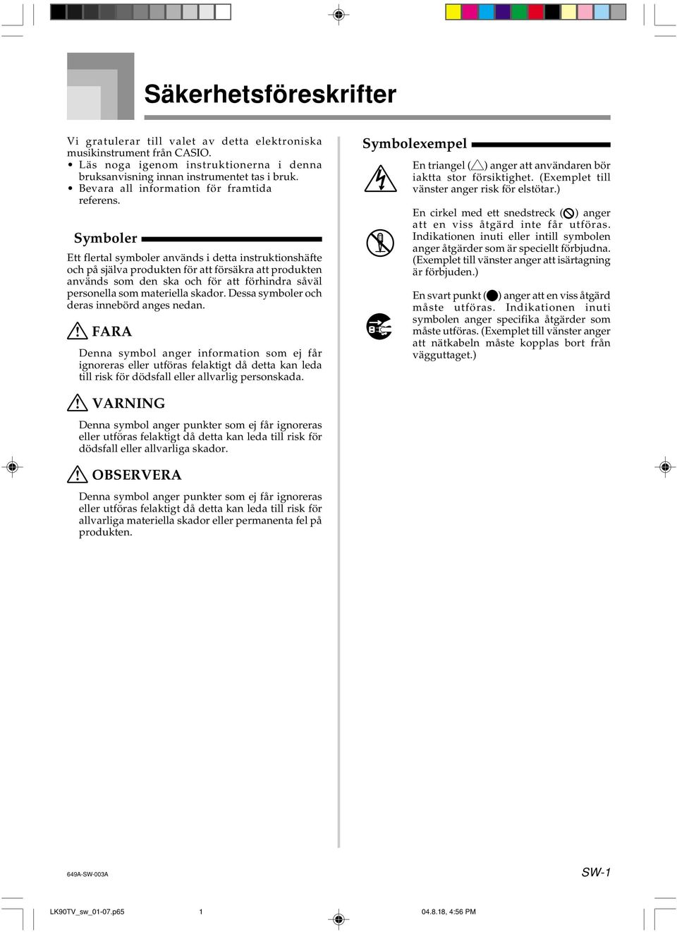 Symboler Ett flertal symboler används i detta instruktionshäfte och på själva produkten för att försäkra att produkten används som den ska och för att förhindra såväl personella som materiella skador.