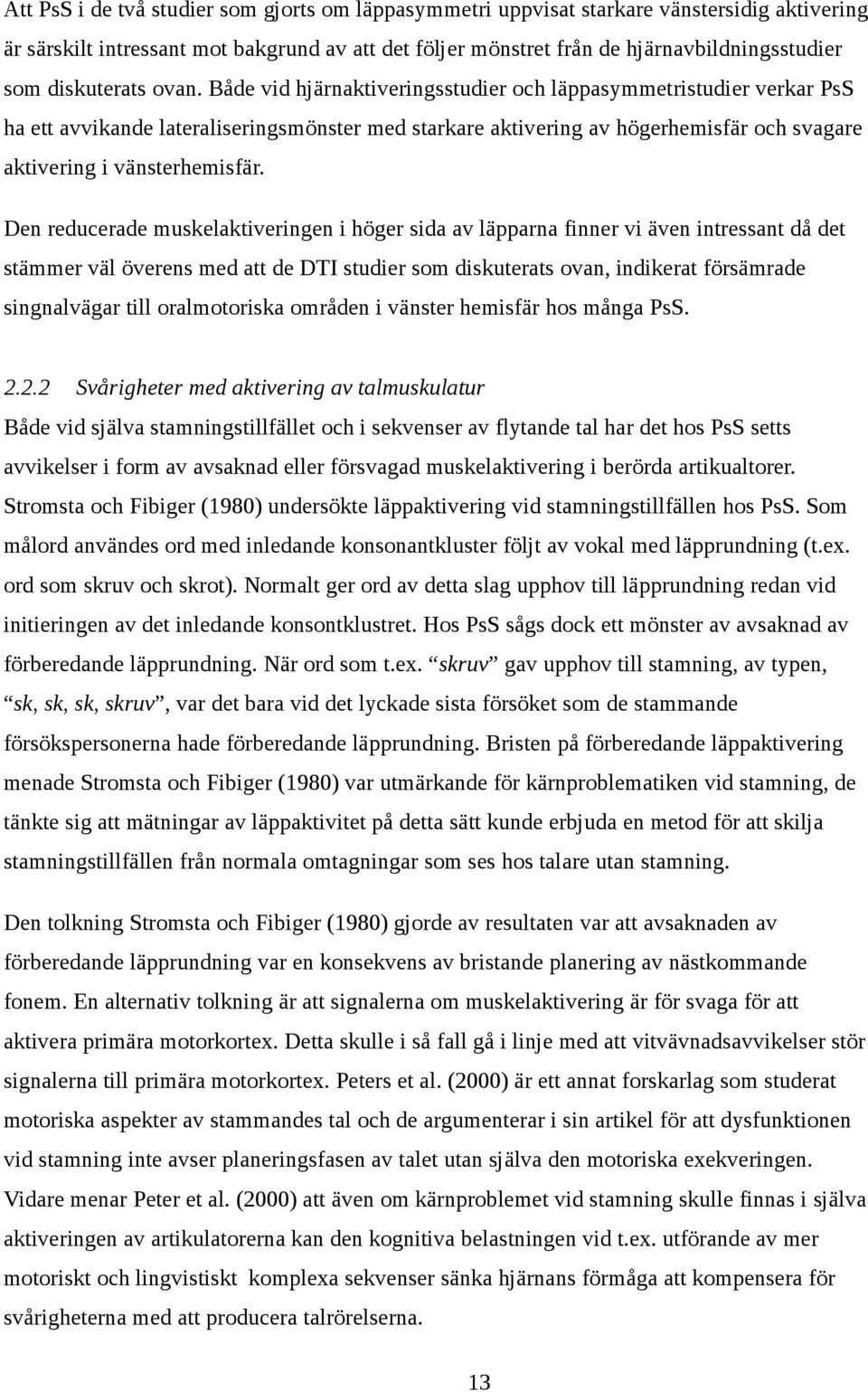 Både vid hjärnaktiveringsstudier och läppasymmetristudier verkar PsS ha ett avvikande lateraliseringsmönster med starkare aktivering av högerhemisfär och svagare aktivering i vänsterhemisfär.