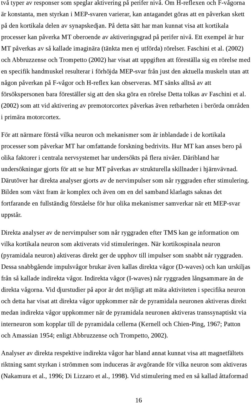 På detta sätt har man kunnat visa att kortikala processer kan påverka MT oberoende av aktiveringsgrad på perifer nivå.