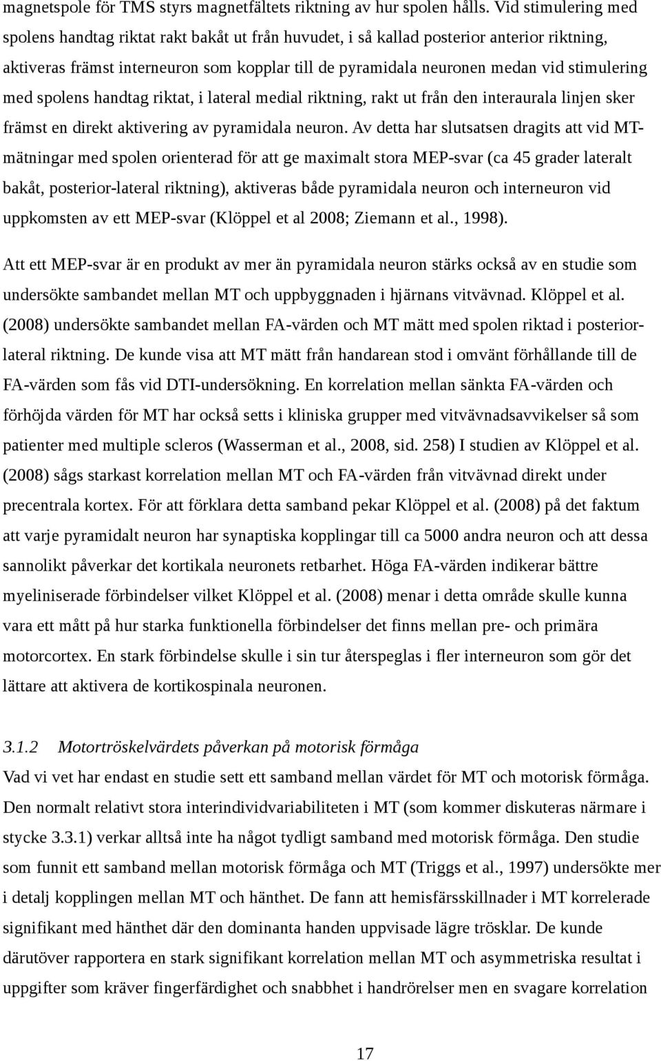 stimulering med spolens handtag riktat, i lateral medial riktning, rakt ut från den interaurala linjen sker främst en direkt aktivering av pyramidala neuron.